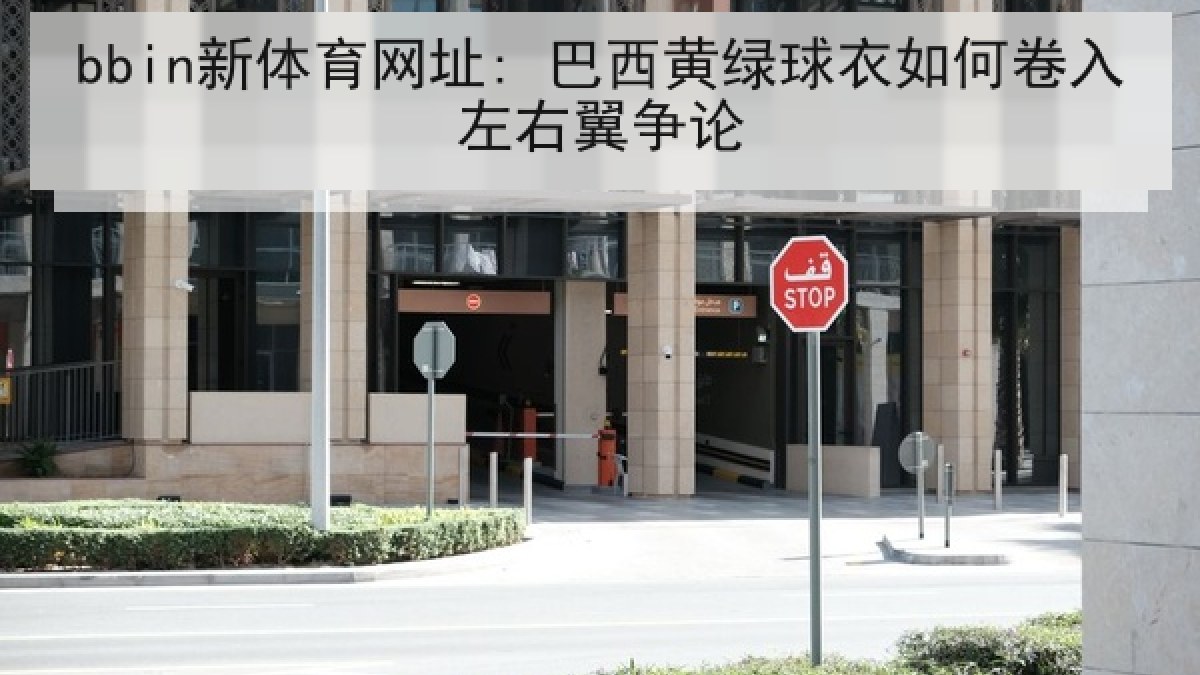 bbin新体育网址: 巴西黄绿球衣如何卷入左右翼争论 bbin新体育网址: 巴西黄绿球衣如何卷入左右翼争论