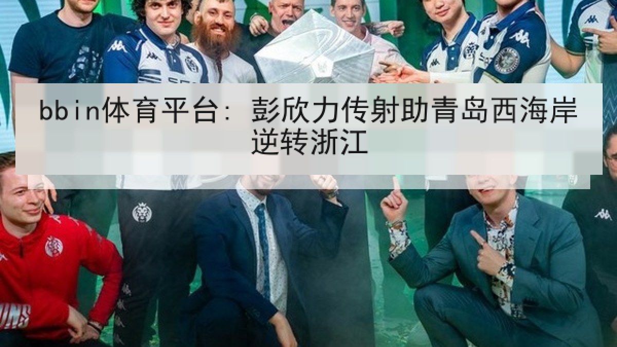 bbin体育平台: 彭欣力传射助青岛西海岸逆转浙江