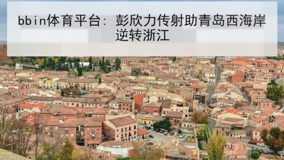 bbin体育平台: 彭欣力传射助青岛西海岸逆转浙江