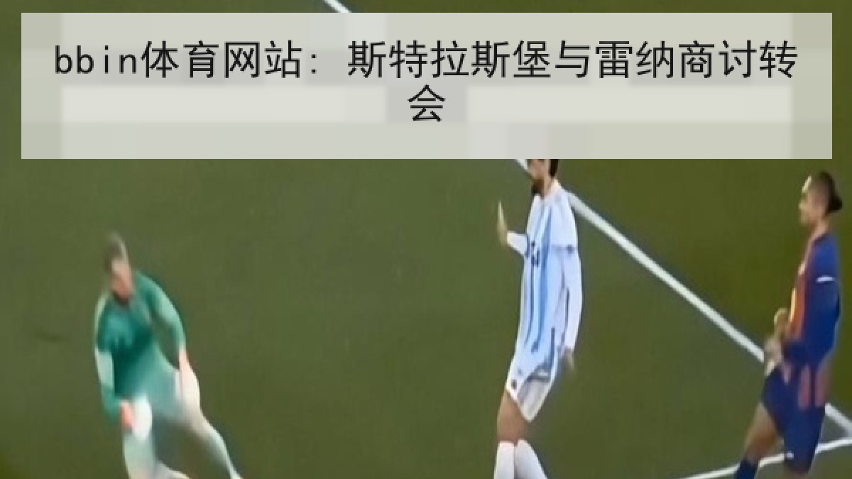 bbin体育网站: 斯特拉斯堡与雷纳商讨转会