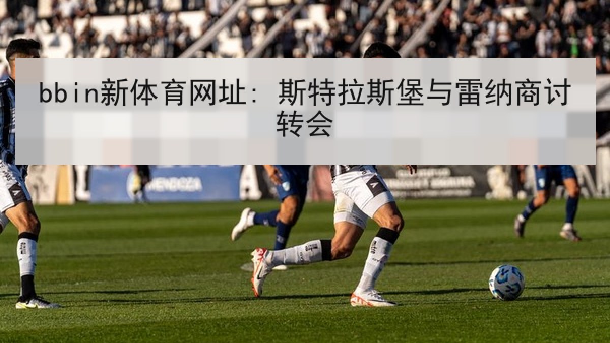 bbin新体育网址: 斯特拉斯堡与雷纳商讨转会
