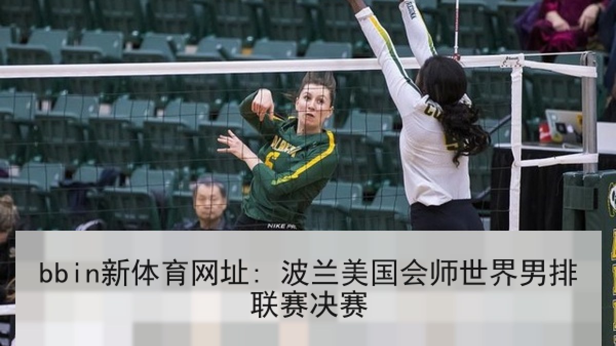 bbin新体育网址: 波兰美国会师世界男排联赛决赛