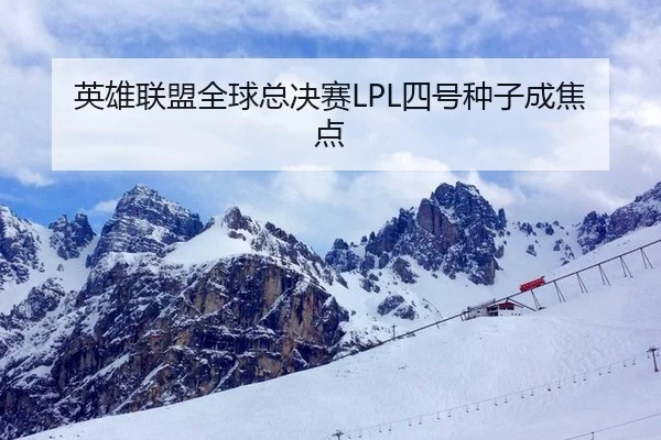 英雄联盟全球总决赛LPL四号种子成焦点
