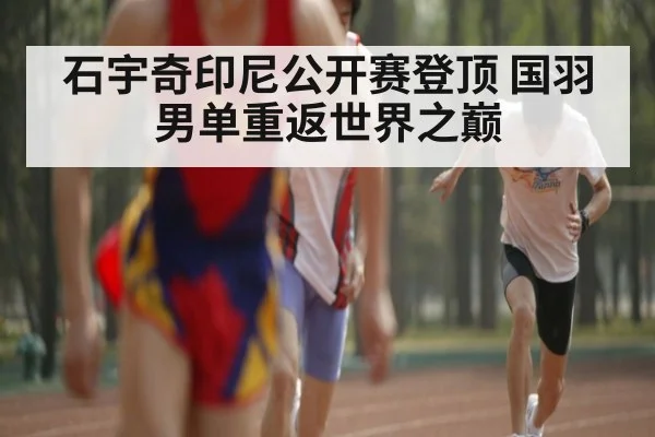 石宇奇印尼公开赛登顶 国羽男单重返世界之巅